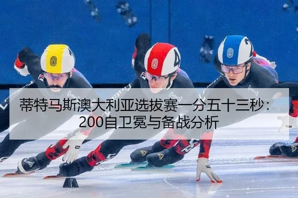 蒂特马斯澳大利亚选拔赛一分五十三秒：200自卫冕与备战分析