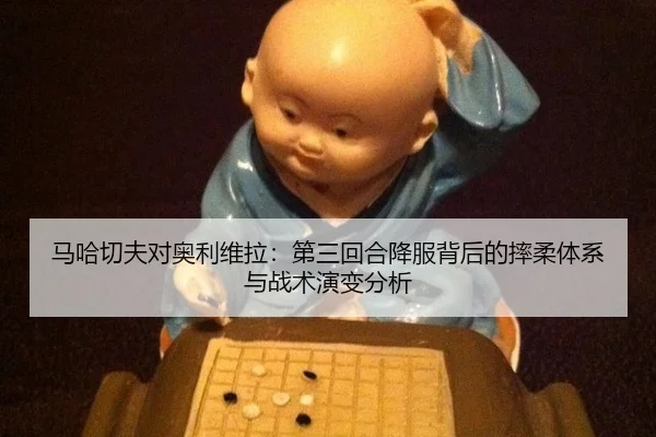 马哈切夫对奥利维拉：第三回合降服背后的摔柔体系与战术演变分析