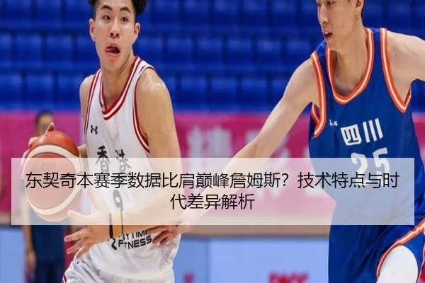 东契奇本赛季数据比肩巅峰詹姆斯？技术特点与时代差异解析